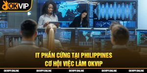 IT Phần Cứng Tại Philippines – Cơ Hội Việc Làm OKVIP