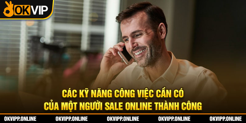 Các kỹ năng công việc cần có của một người sale online thành công