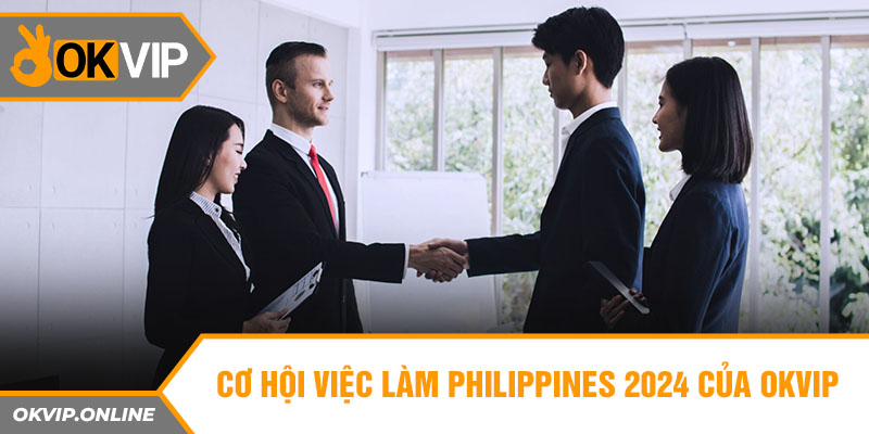 Cơ hội việc làm Philippines 2024 của OKVIP