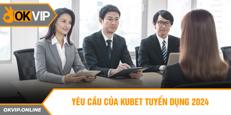  Yêu cầu của Kubet tuyển dụng 2024