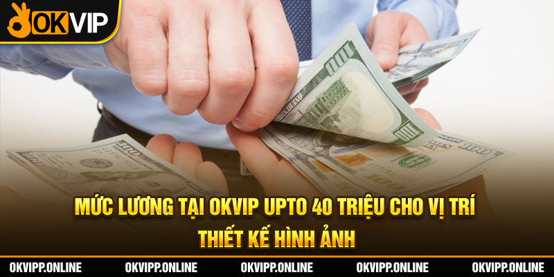 Mức lương tại OKVIP upto 40 triệu cho vị trí thiết kế hình ảnh