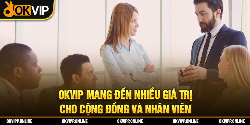 OKVIP mang đến nhiều giá trị cho cộng đồng và nhân viên