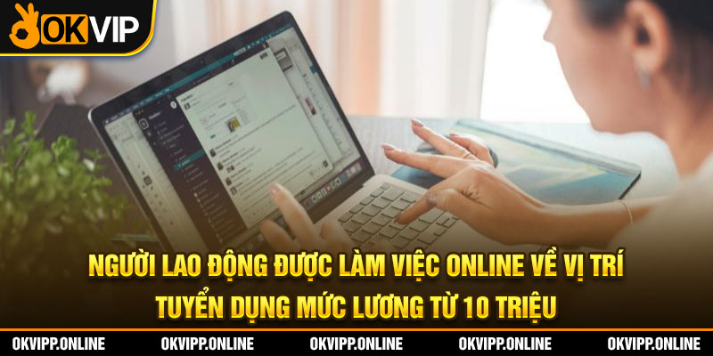 Người lao động được làm việc online về vị trí tuyển dụng mức lương từ 10 triệu